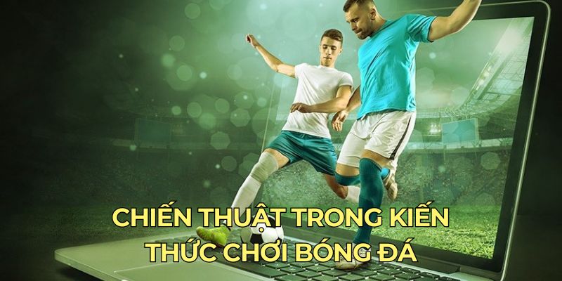 Kiến Thức Chơi Bóng Đá - Tham Gia Cá Độ 789Bet Dễ Thắng Chiến thuật trong kiến thức chơi bóng đá